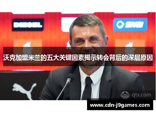 沃克加盟米兰的五大关键因素揭示转会背后的深层原因