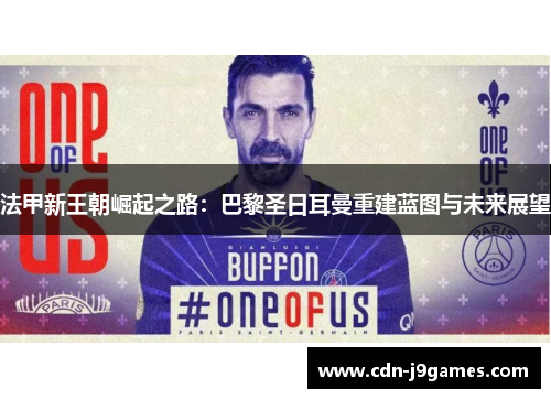 法甲新王朝崛起之路：巴黎圣日耳曼重建蓝图与未来展望