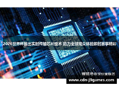 2026世界杯推出实时传输芯片技术 助力全球观众体验即时赛事精彩