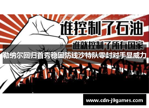 勒纳尔回归首秀稳固防线沙特队零封对手显威力 勒纳尔回归首秀稳固防线沙特队零封对手显威力