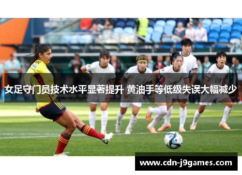女足守门员技术水平显著提升 黄油手等低级失误大幅减少