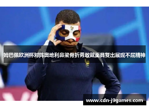 姆巴佩欧洲杯对阵奥地利鼻梁骨折勇敢戴面具复出展现不屈精神 姆巴佩欧洲杯对阵奥地利鼻梁骨折勇敢戴面具复出展现不屈精神