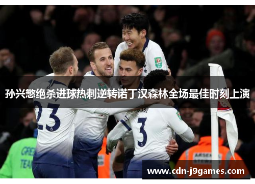 孙兴慜绝杀进球热刺逆转诺丁汉森林全场最佳时刻上演 孙兴慜绝杀进球热刺逆转诺丁汉森林全场最佳时刻上演