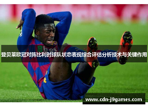 登贝莱欧冠对阵比利时球队状态表现综合评估分析技术与关键作用 登贝莱欧冠对阵比利时球队状态表现综合评估分析技术与关键作用
