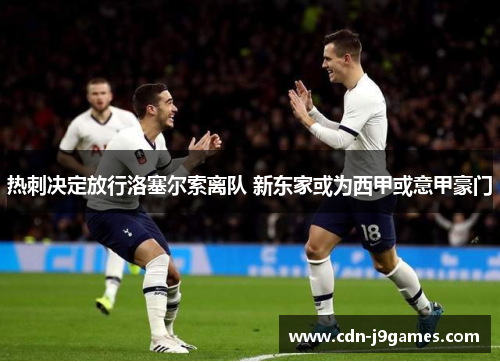 热刺决定放行洛塞尔索离队 新东家或为西甲或意甲豪门 热刺决定放行洛塞尔索离队 新东家或为西甲或意甲豪门