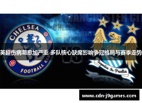 英超伤病潮愈加严重 多队核心缺席影响争冠格局与赛季走势