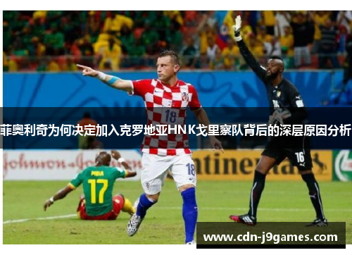 菲奥利奇为何决定加入克罗地亚HNK戈里察队背后的深层原因分析