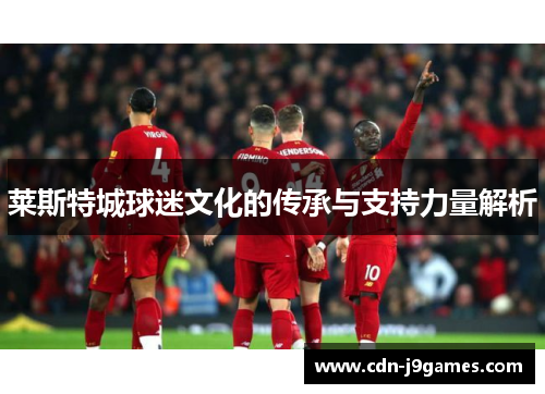 莱斯特城球迷文化的传承与支持力量解析