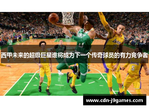 西甲未来的超级巨星谁将成为下一个传奇球员的有力竞争者