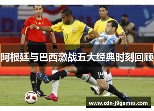 阿根廷与巴西激战五大经典时刻回顾