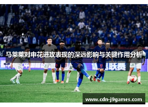 马莱莱对申花进攻表现的深远影响与关键作用分析 马莱莱对申花进攻表现的深远影响与关键作用分析