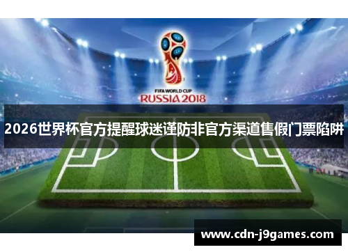 2026世界杯官方提醒球迷谨防非官方渠道售假门票陷阱 2026世界杯官方提醒球迷谨防非官方渠道售假门票陷阱