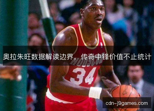奥拉朱旺数据解读边界，传奇中锋价值不止统计