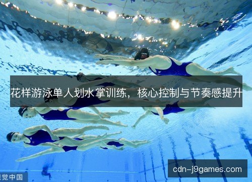 花样游泳单人划水掌训练，核心控制与节奏感提升