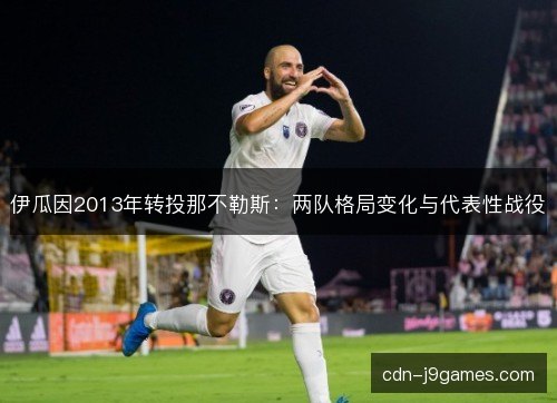 伊瓜因2013年转投那不勒斯：两队格局变化与代表性战役