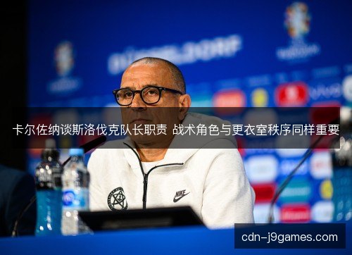 卡尔佐纳谈斯洛伐克队长职责 战术角色与更衣室秩序同样重要